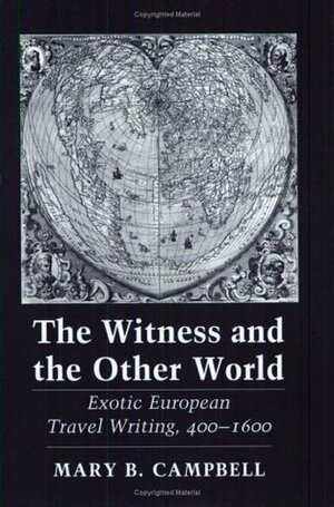The Witness and the Other World: Exotic European Travel Writing, 400–1600 by Mary Baine Campbell