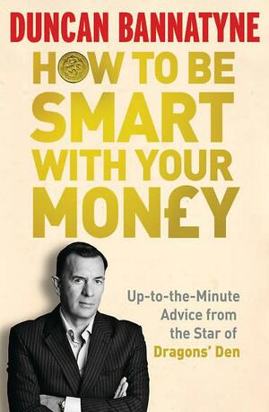 How to Be Smart with Your Money by Duncan Bannatyne