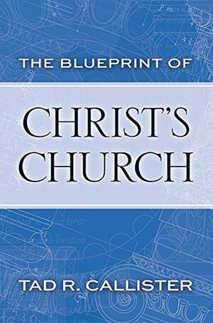 The Blueprint of Christ's Church by Tad R. Callister