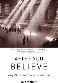 After You Believe: Why Christian Character Matters by N.T. Wright