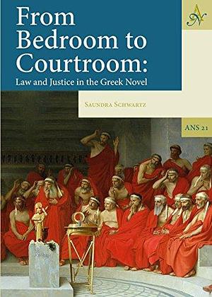 From Bedroom to Courtroom: Law and Justice in the Greek Novel by Saundra Schwartz