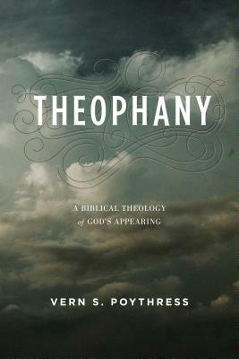 Theophany: A Biblical Theology of God's Appearing by Vern S. Poythress