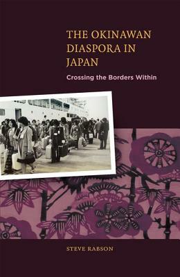 The Okinawan Diaspora in Japan: Crossing the Borders Within by Steve Rabson