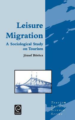 Leisure Migration: A Sociological Study on Tourism by Jozsef Borocz