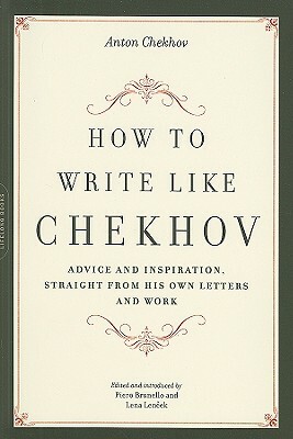 How to Write Like Chekhov: Advice and Inspiration, Straight from His Own Letters and Work by Anton Chekhov