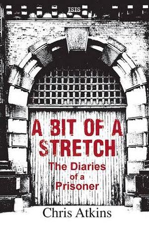A Bit of a Stretch: The Secret Diaries of a Prisoner by Chris Atkins