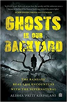 Ghosts In Our Backyard - The Ramsays' real-life encounters with the supernatural by Alisha 'Priti' Kirpalani