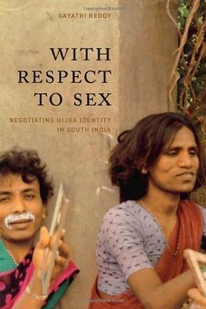 With Respect to Sex: Negotiating Hijra Identity in South India by Gayatri Reddy