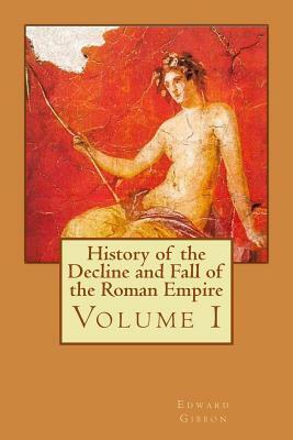 History of the Decline and Fall of the Roman Empire: Volume I by Edward Gibbon