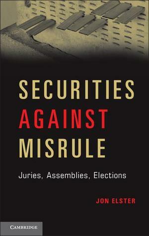 Securities Against Misrule: Juries, Assemblies, Elections by Jon Elster