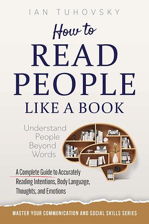 How to Read People Like a Book: Understand People Beyond Words: A Complete Guide to Accurately Reading Intentions, Body Language, Thoughts and Emotions by Ian Tuhovsky, Ian Tuhovsky, SKY RODIO NUTTALL