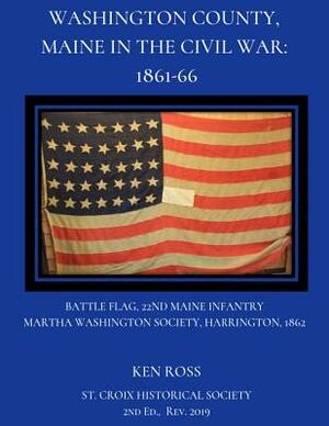 Washington County, Maine in the Civil War: 1861-66 by Ken Ross