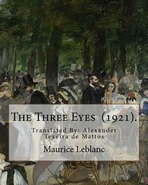 The Three Eyes (1921). By: Maurice Leblanc: Translated By: Alexander Texeira de Mattos (April 9, 1865 - December 5, 1921). by Maurice Leblanc, Alexander Texeira De Mattos