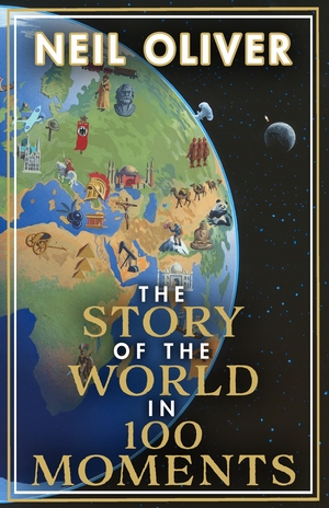 The Story of the World in 100 Moments: The ambitious new book by the bestselling author of The Story of the British Isles by Neil Oliver
