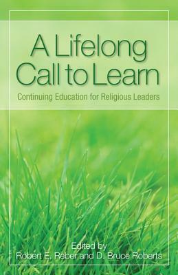 A Lifelong Call to Learn: Continuing Education for Religious Leaders by D. Bruce Roberts, Robert E. Reber