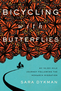 Bicycling with Butterflies: My 10,201-Mile Journey Following the Monarch Migration by Sara Dykman