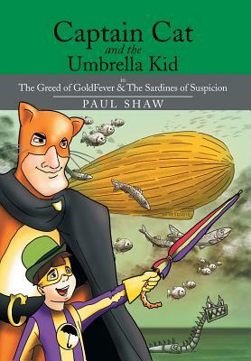 Captain Cat and the Umbrella Kid: The Greed of Goldfever & the Sardines of Suspicion by Paul Shaw