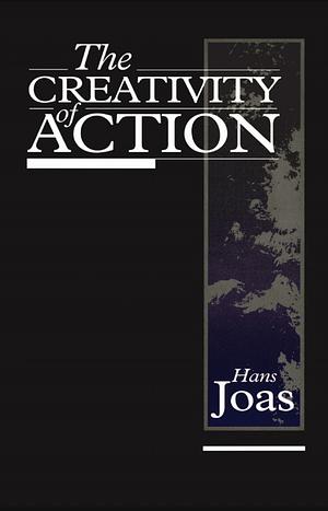 The Creativity of Action by Hans Joas
