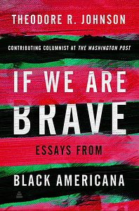 If We Are Brave: Essays from Black Americana by Theodore R. Johnson