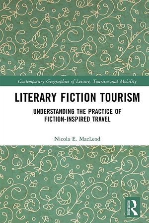 Literary Fiction Tourism: Understanding the Practice of Fiction-Inspired Travel by Nicola E. MacLeod