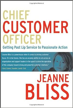 Chief Customer Officer: Getting Past Lip Service to Passionate Action by Jeanne Bliss