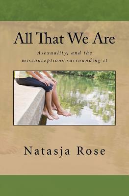 All That We Are: The Asexuality Spectrum, or love without sex by Natasja Rose