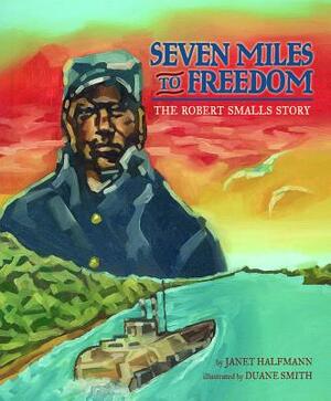 Seven Miles to Freedom: The Robert Smalls Story by Janet Halfmann