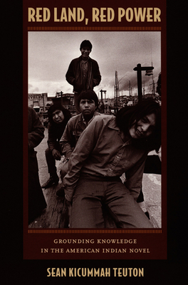 Red Land, Red Power: Grounding Knowledge in the American Indian Novel by Sean Teuton