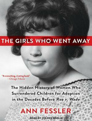 The Girls Who Went Away: The Hidden History of Women Who Surrendered Children for Adoption in the Decades Before Roe V. Wade by Ann Fessler