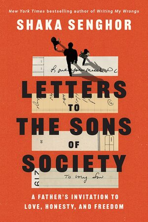 Letters to the Sons of Society: A Father's Invitation to Love, Honesty, and Freedom by Shaka Senghor, Shaka Senghor