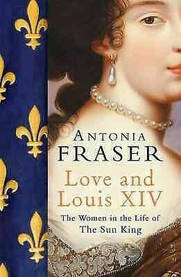 Love and Louis XIV: The Women in the Life of the Sun King by Antonia Fraser