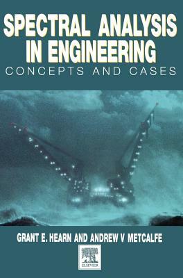 Spectral Analysis in Engineering: Concepts and Case Studies by Grant Hearn, Andrew Metcalfe