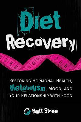 Diet Recovery: Restoring Hormonal Health, Metabolism, Mood, and Your Relationship with Food by Matt Stone