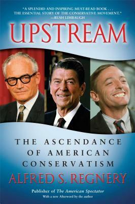 Upstream: The Ascendance of American Conservatism by Alfred S. Regnery