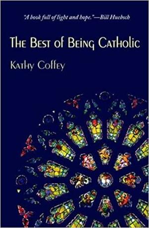 The Best of Being Catholic by Kathy Coffey