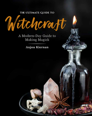 The Ultimate Guide to Witchcraft: A Modern-Day Guide to Making Magick by Anjou Kiernan