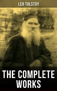 The Complete Works of Leo Tolstoy: Anna Karenina, War and Peace, Resurrection, The Death of Ivan Ilych, A Confession, The Cossacks, Correspondences with ... and Stories for Children and Many More by Leo Tolstoy