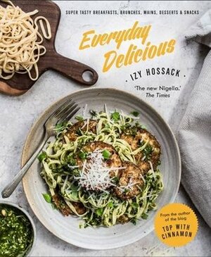 Everyday Delicious: Super Tasty Breakfasts, Brunches, Mains, Desserts, and Snacks by Izy Hossack
