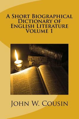 A Short Biographical Dictionary of English Literature Volume 1 by John W. Cousin