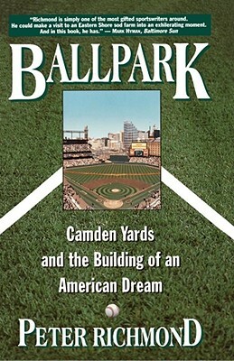 Ballpark: Camden Yards and the Building of an American Dream by Peter Richmond