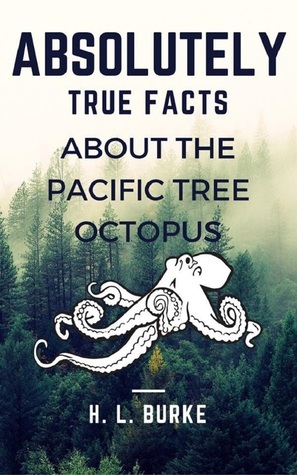 Absolutely True Facts about the Pacific Tree Octopus by H.L. Burke
