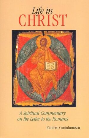 Life in Christ: A Spiritual Commentary on the Letter to the Romans by Raniero Cantalamessa