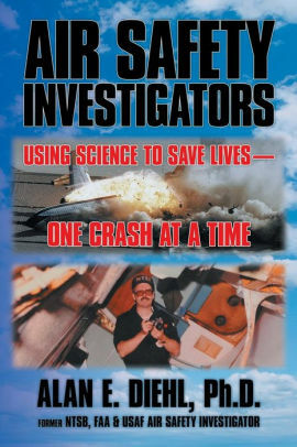 Air Safety Investigators: Using Science to Save Lives—One Crash at a Time by Alan E. Diehl