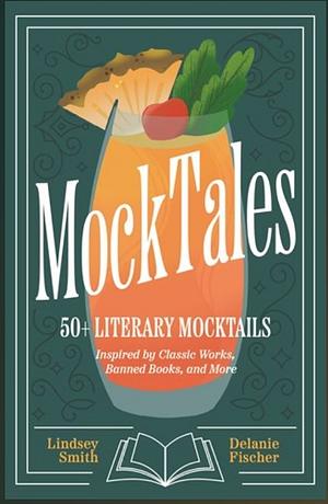 Mocktales: 50+ Literary Mocktails Inspired by Classic Works, Banned Books, and Book-To-Film Adaptations by Lindsey Smith, Delanie Fischer