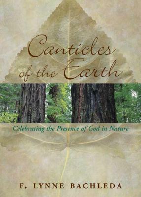 Canticles of the Earth: Celebrating the Presence of God in Nature by F. Lynne Bachleda