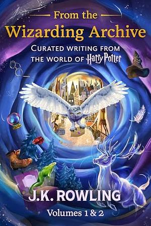 From the Wizarding Archive (Volumes 1 & 2): Curated Writing from the World of Harry Potter by J.K. Rowling