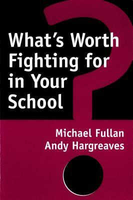 What's Worth Fighting for in Your School? by Andy Hargreaves, Michael Fullan