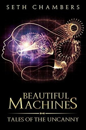 Beautiful Machines: Tales Of The Uncanny by Seth Chambers