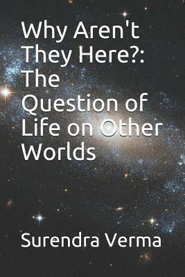 Why Aren't They Here?: The Question of Life on Other Worlds by Surendra Verma
