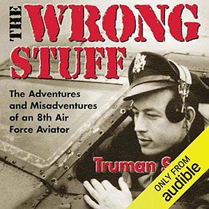 The Wrong Stuff: The Adventures and Misadventures of an 8th Air Force Aviator by Truman Smith